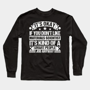 Materials Scientist lover It's Okay If You Don't Like Materials Scientist It's Kind Of A Smart People job Anyway Long Sleeve T-Shirt